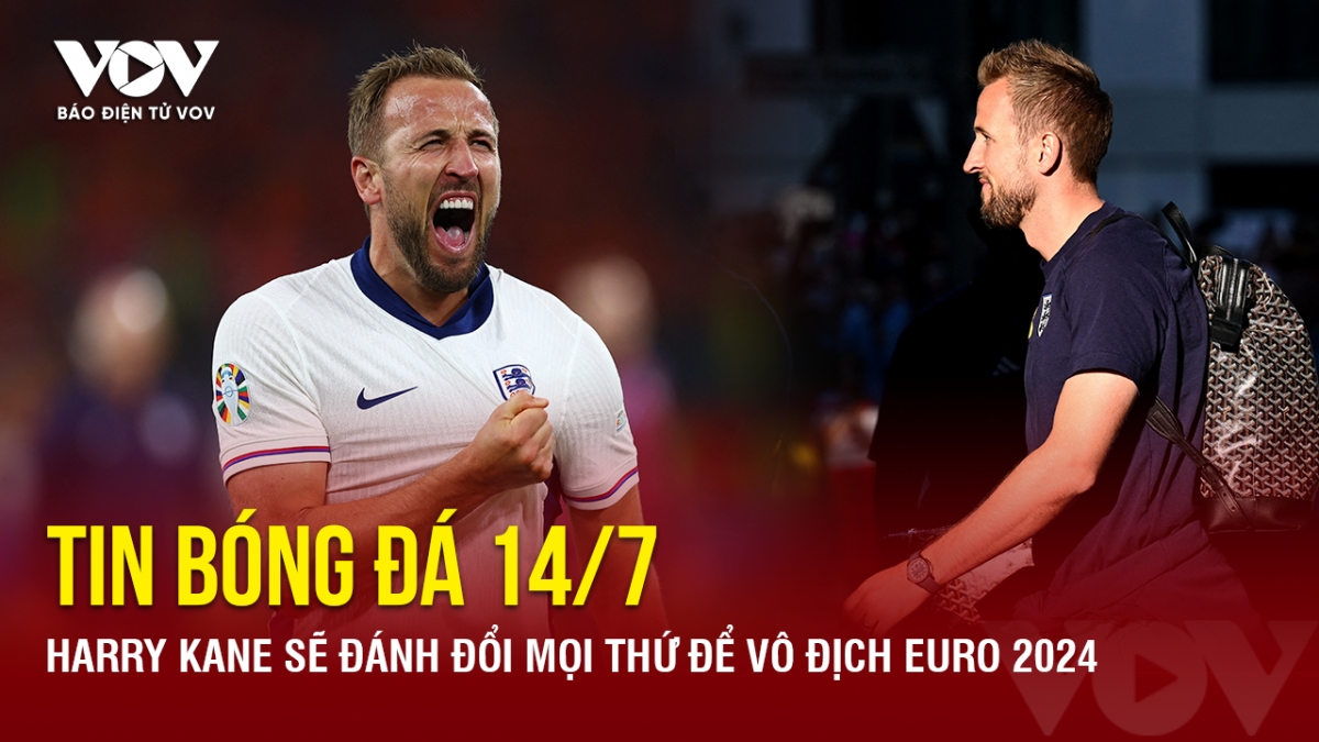 Tin bóng đá 14/7: Harry Kane sẽ đánh đổi mọi thứ để vô địch EURO 2024